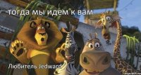 Любитель Jedward тогда мы идем к вам