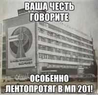 ваша честь говорите особенно лентопротяг в мп 201!