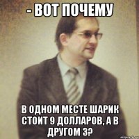 - вот почему в одном месте шарик стоит 9 долларов, а в другом 3?