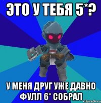 это у тебя 5*? у меня друг уже давно фулл 6* собрал