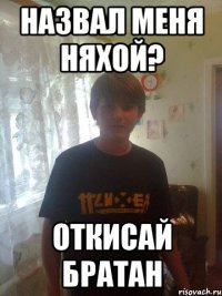 назвал меня няхой? откисай братан
