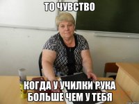 то чувство когда у училки рука больше чем у тебя