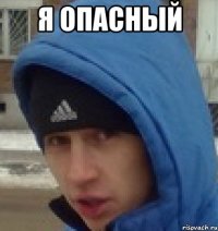 я опасный 