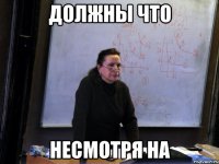 должны что несмотря на