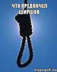 что предпочел ширшов