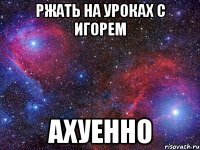 ржать на уроках с игорем ахуенно