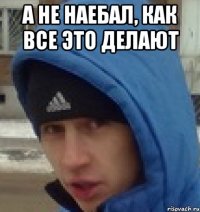 а не наебал, как все это делают 