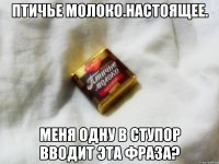 птичье молоко.настоящее. меня одну в ступор вводит эта фраза?