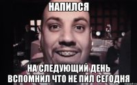 напился на следующий день вспомнил что не пил сегодня