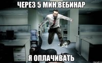 через 5 мин.вебинар я оплачивать