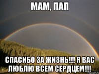 мам, пап спасибо за жизнь!!! я вас люблю всем сердцем!!!