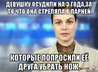 девушку осудили на 3 года,за то что она стреляла в парней которые попросили её друга убрать нож.