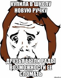купила в школу новую ручку друзья были рады возможности ее сломать