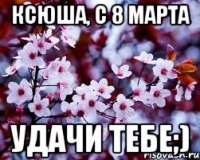 ксюша, с 8 марта удачи тебе;)