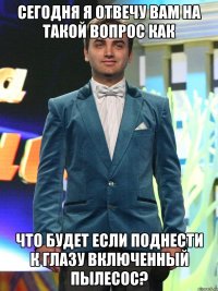 сегодня я отвечу вам на такой вопрос как что будет если поднести к глазу включенный пылесос?