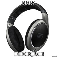 beats? не,не слышали!