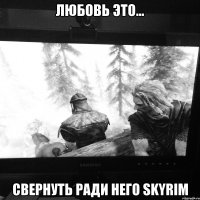 любовь это... свернуть ради него skyrim