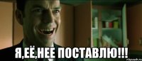  я,её,нее поставлю!!!