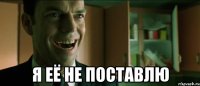  я её не поставлю