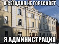 я сегодня не горесовет я администрация