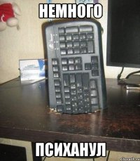 немного психанул