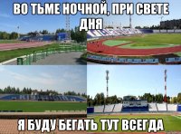 во тьме ночной, при свете дня я буду бегать тут всегда