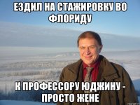 ездил на стажировку во флориду к профессору юджину - просто жене