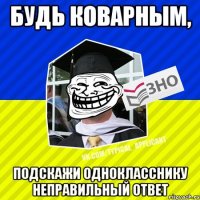 будь коварным, подскажи однокласснику неправильный ответ