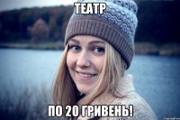 театр по 20 гривень!