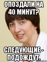 опоздали на 40 минут? следующие - подождут.