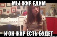 мы жир едим и он жир есть будет