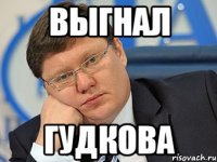 выгнал гудкова