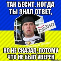 так бесит, когда ты знал ответ, но не сказал, потому что не был уверен