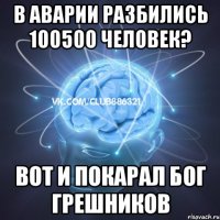 в аварии разбились 100500 человек? вот и покарал бог грешников