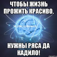 чтобы жизнь прожить красиво, нужны ряса да кадило!