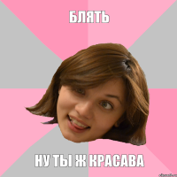 блять ну ты ж красава