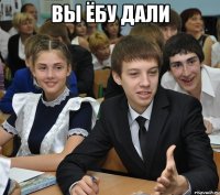 вы ёбу дали 