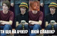 Ти що на ачку? Якій Славік?