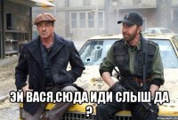  эй вася,сюда иди слыш да ?