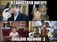 я ганкста!!я нигер!! люблю мафию :3