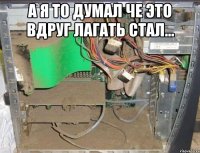 а я то думал че это вдруг лагать стал... 