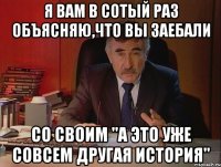 я вам в сотый раз объясняю,что вы заебали со своим "а это уже совсем другая история"