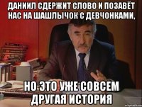 даниил сдержит слово и позавёт нас на шашлычок с девчонками, но это уже совсем другая история