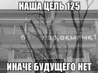 наша цель 125 иначе будущего нет