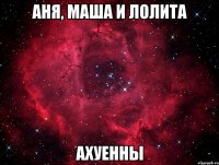 аня, маша и лолита ахуенны