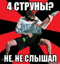 4 струны? не, не слышал