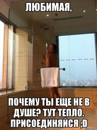 любимая, почему ты еще не в душе? тут тепло. присоединяйся ;d