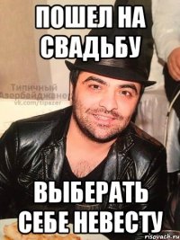 пошел на свадьбу выберать себе невесту