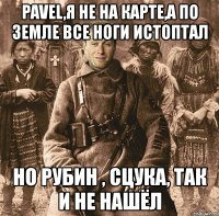 pavel,я не на карте,а по земле все ноги истоптал но рубин , сцука, так и не нашёл