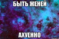 быть женей ахуенно